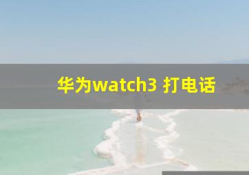 华为watch3 打电话